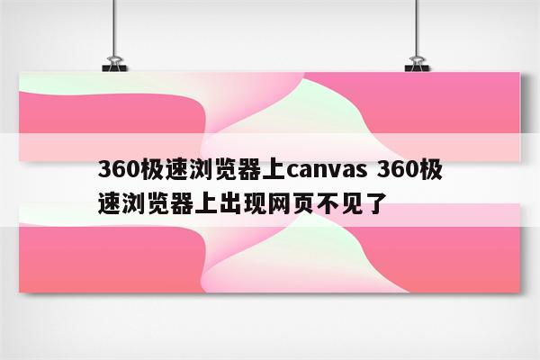 360极速浏览器上canvas 360极速浏览器上出现网页不见了