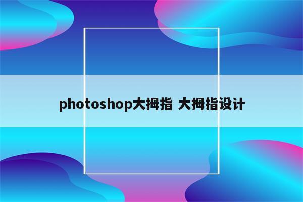 photoshop大拇指 大拇指设计