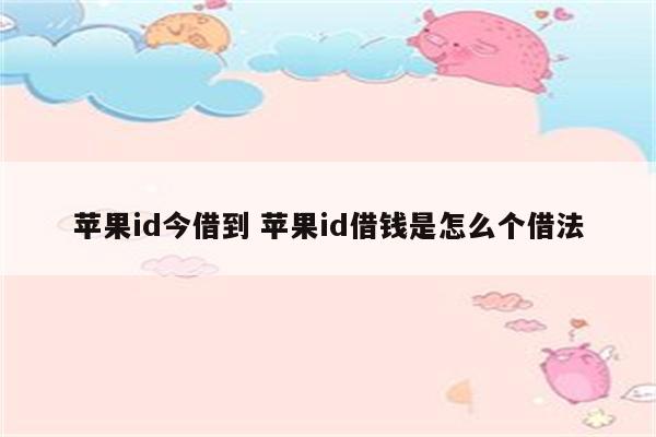 苹果id今借到 苹果id借钱是怎么个借法