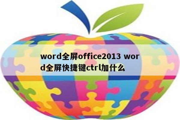 word全屏office2013 word全屏快捷键ctrl加什么