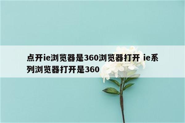 点开ie浏览器是360浏览器打开 ie系列浏览器打开是360