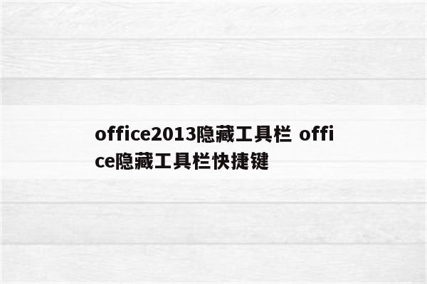 office2013隐藏工具栏 office隐藏工具栏快捷键
