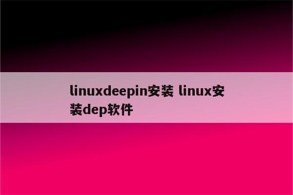 linuxdeepin安装 linux安装dep软件