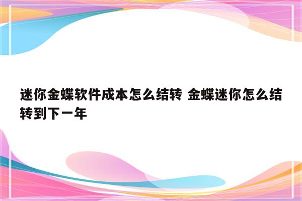 迷你金蝶软件成本怎么结转 金蝶迷你怎么结转到下一年
