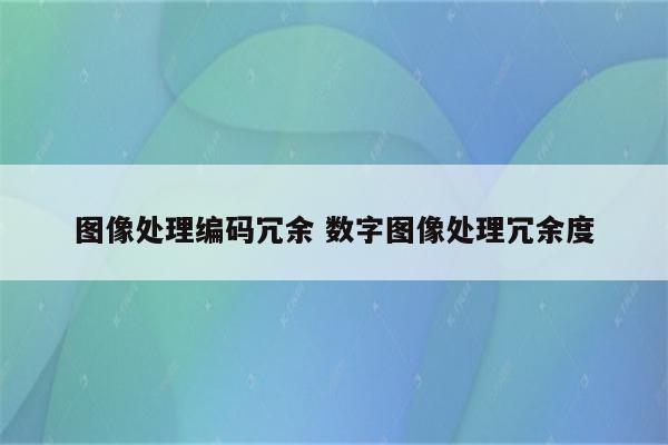 图像处理编码冗余 数字图像处理冗余度