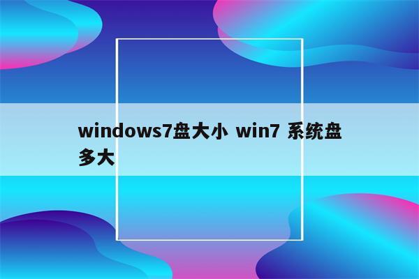 windows7盘大小 win7 系统盘多大