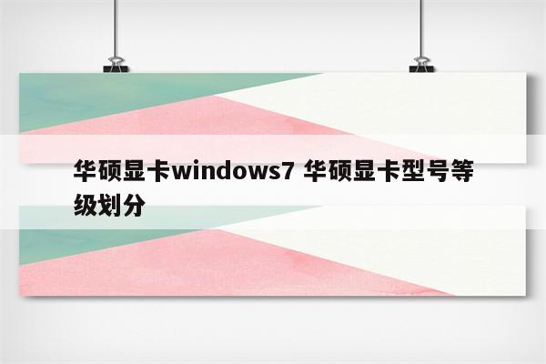 华硕显卡windows7 华硕显卡型号等级划分