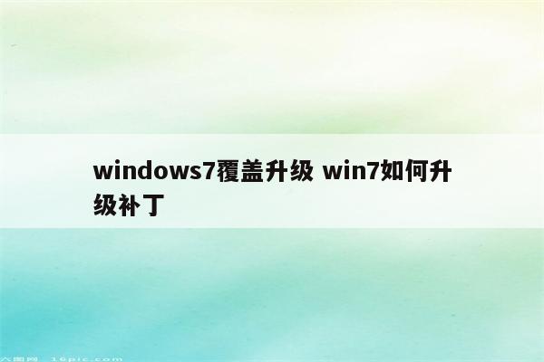 windows7覆盖升级 win7如何升级补丁