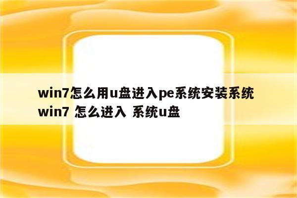win7怎么用u盘进入pe系统安装系统 win7 怎么进入 系统u盘