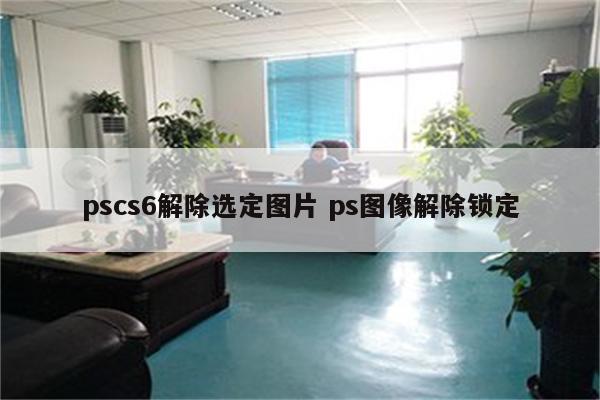 pscs6解除选定图片 ps图像解除锁定
