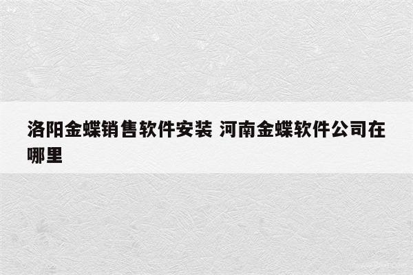洛阳金蝶销售软件安装 河南金蝶软件公司在哪里