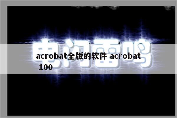 acrobat全版的软件 acrobat 100