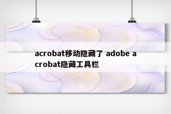 acrobat移动隐藏了 adobe acrobat隐藏工具栏