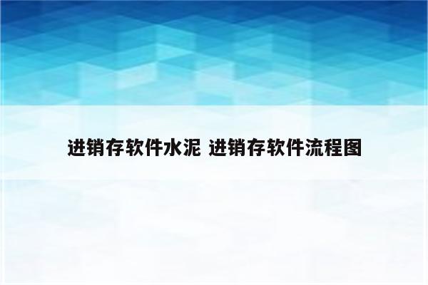 进销存软件水泥 进销存软件流程图