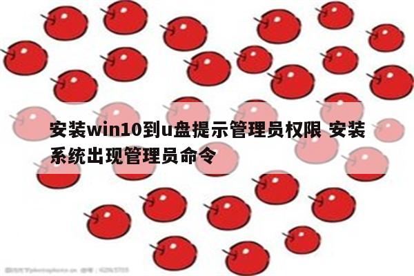 安装win10到u盘提示管理员权限 安装系统出现管理员命令