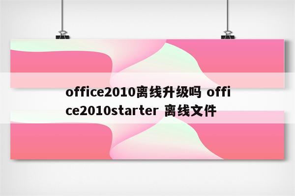 office2010离线升级吗 office2010starter 离线文件
