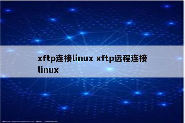 xftp连接linux xftp远程连接linux