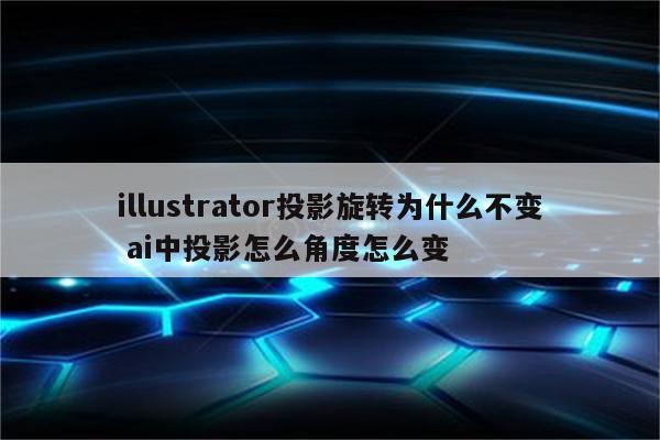 illustrator投影旋转为什么不变 ai中投影怎么角度怎么变