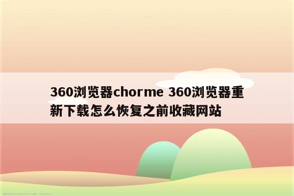 360浏览器chorme 360浏览器重新下载怎么恢复之前收藏网站
