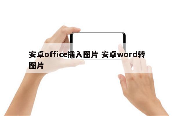 安卓office插入图片 安卓word转图片