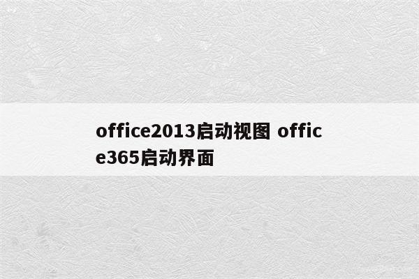 office2013启动视图 office365启动界面