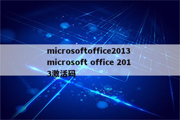 microsoftoffice2013 microsoft office 2013激活码
