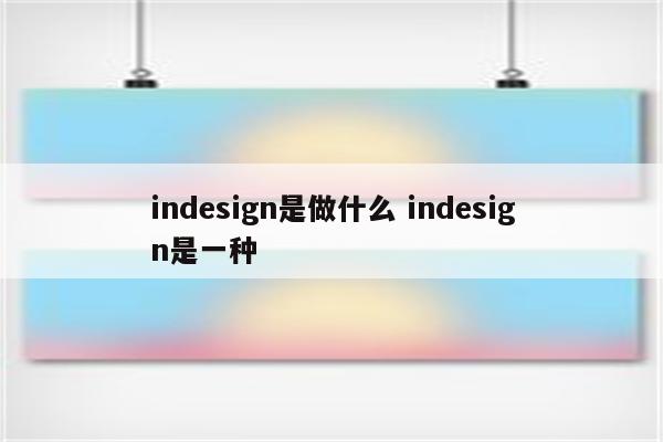 indesign是做什么 indesign是一种