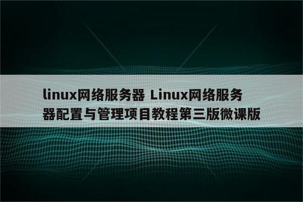 linux网络服务器 Linux网络服务器配置与管理项目教程第三版微课版