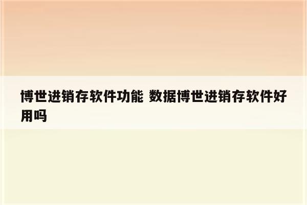 博世进销存软件功能 数据博世进销存软件好用吗