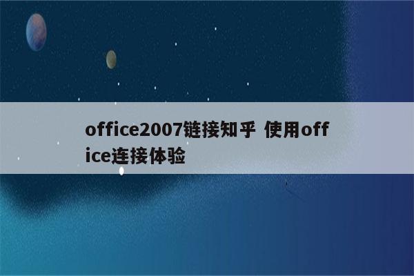 office2007链接知乎 使用office连接体验