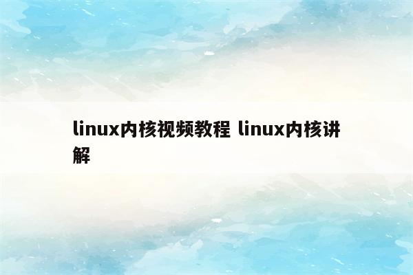 linux内核视频教程 linux内核讲解