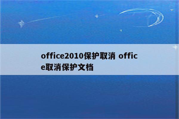 office2010保护取消 office取消保护文档