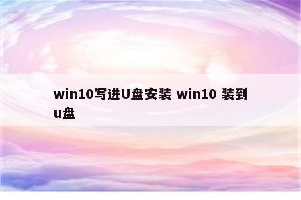 win10写进U盘安装 win10 装到u盘