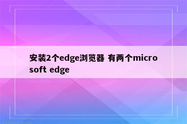 安装2个edge浏览器 有两个microsoft edge