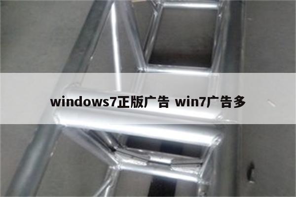 windows7正版广告 win7广告多