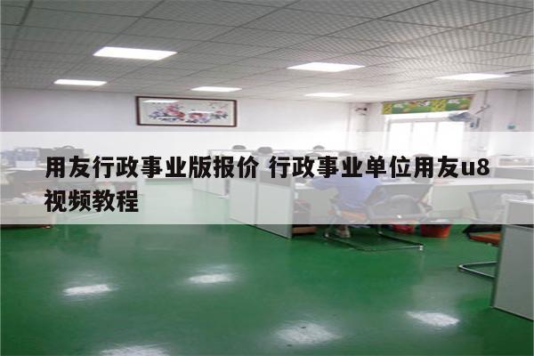用友行政事业版报价 行政事业单位用友u8视频教程