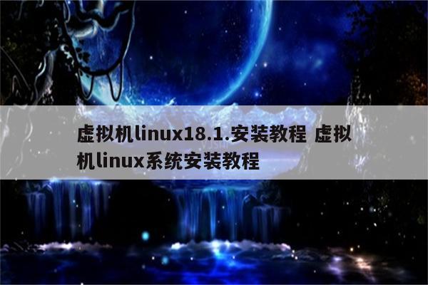 虚拟机linux18.1.安装教程 虚拟机linux系统安装教程