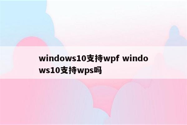 windows10支持wpf windows10支持wps吗