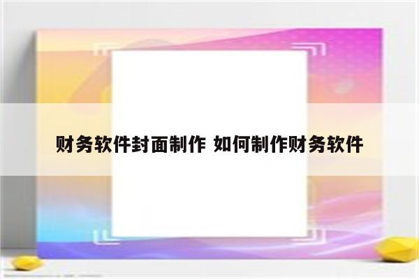 财务软件封面制作 如何制作财务软件