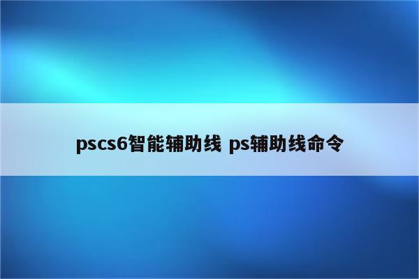 pscs6智能辅助线 ps辅助线命令