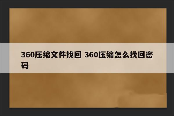 360压缩文件找回 360压缩怎么找回密码