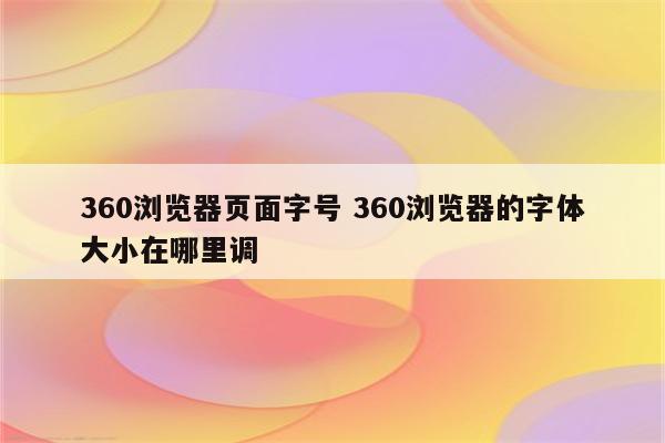360浏览器页面字号 360浏览器的字体大小在哪里调