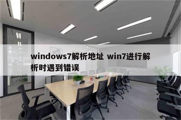 windows7解析地址 win7进行解析时遇到错误