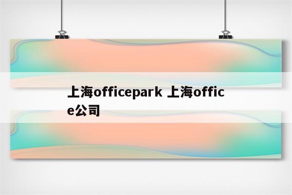 上海officepark 上海office公司