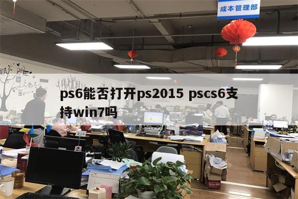 ps6能否打开ps2015 pscs6支持win7吗