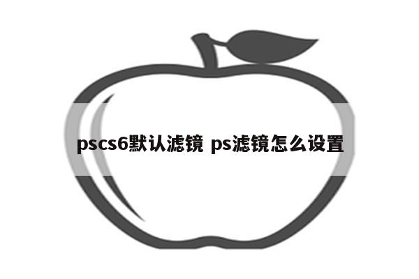 pscs6默认滤镜 ps滤镜怎么设置