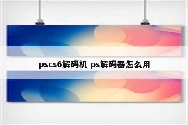 pscs6解码机 ps解码器怎么用