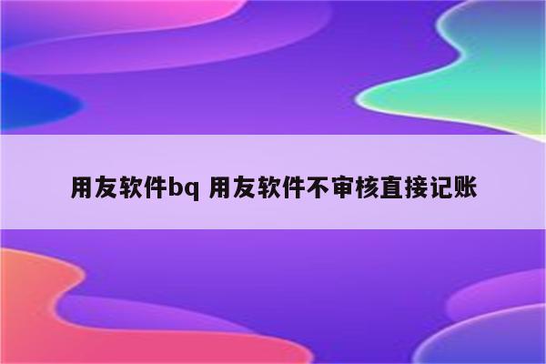 用友软件bq 用友软件不审核直接记账
