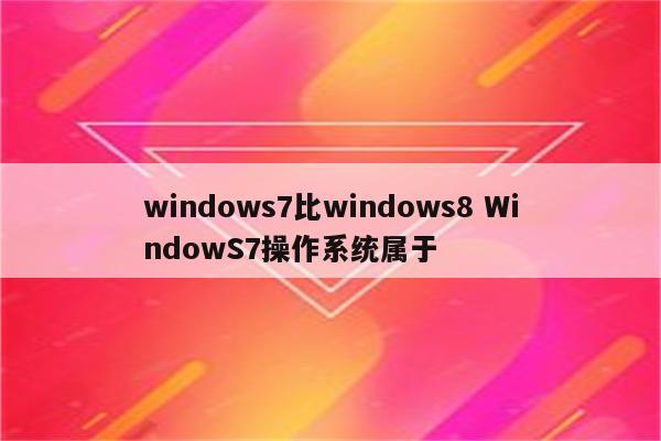 windows7比windows8 WindowS7操作系统属于