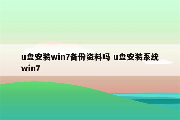 u盘安装win7备份资料吗 u盘安装系统win7